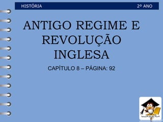 ANTIGO REGIME E
REVOLUÇÃO
INGLESA
CAPÍTULO 8 – PÁGINA: 92
HISTÓRIA 2º ANO
 