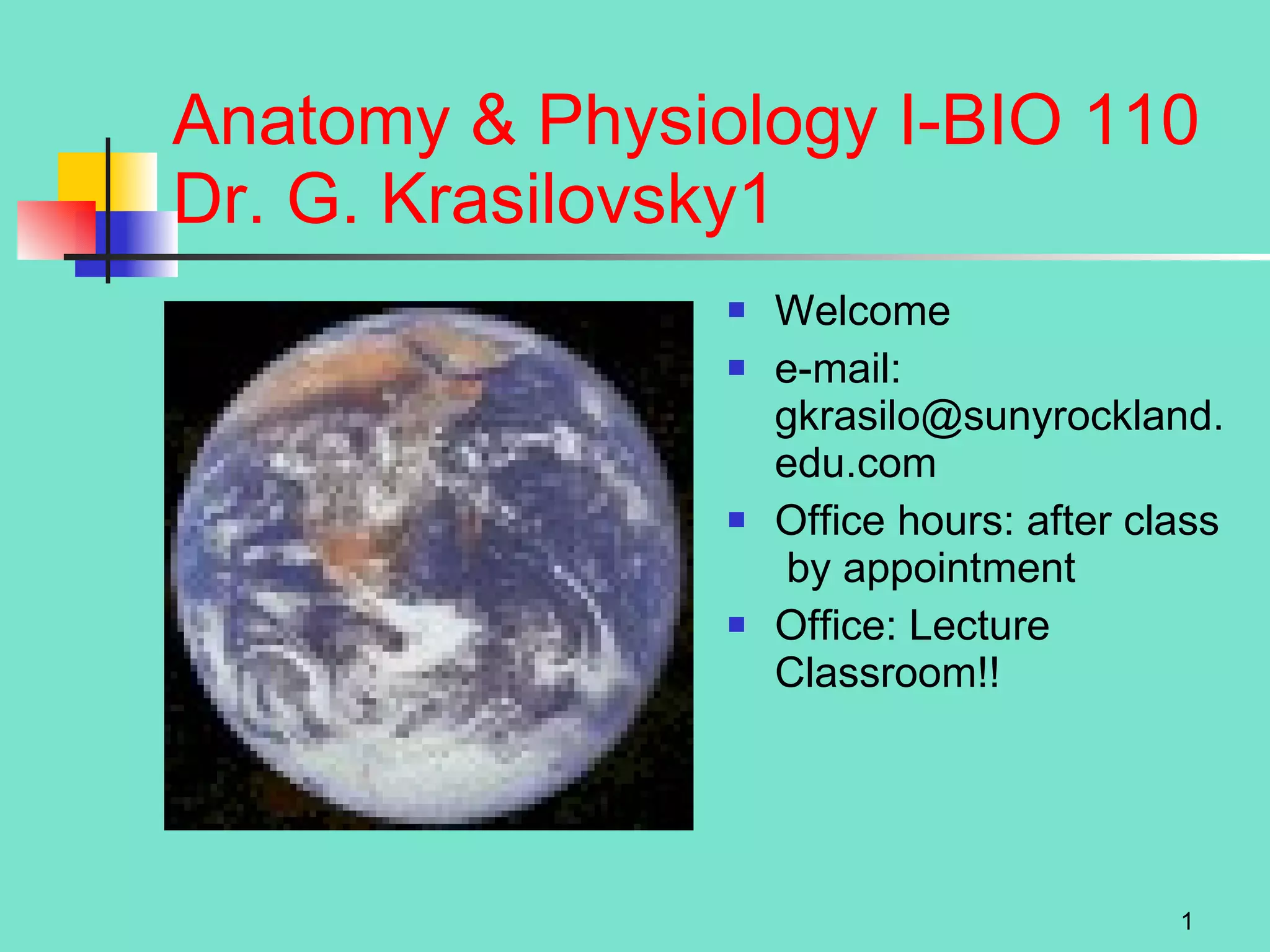 Anatomy & Physiology I-BIO 110 Dr. G. Krasilovsky Welcome e-mail: gkrasilo@sunyrockland.edu.com Office hours: after class  by appointment Office: Lecture Classroom!! 