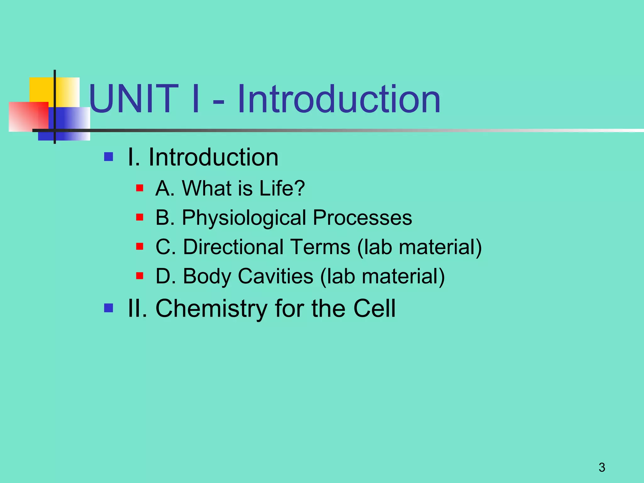 UNIT I - Introduction I. Introduction A. What is Life? B. Physiological Processes  C. Directional Terms (lab material)  D. Body Cavities (lab material) II. Chemistry for the Cell 