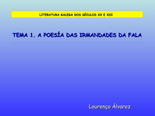 TEMA 1. A POESÍA DAS IRMANDADES DA FALA Lourenço Álvarez LITERATURA GALEGA DOS SÉCULOS XX E XXI 