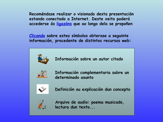 Recoméndase realizar o visionado desta presentación estando conectado a Internet. Deste xeito poderá  accederse ás  ligazó...