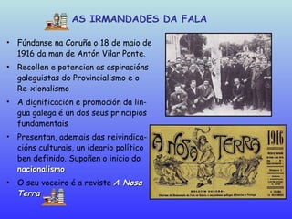 AS IRMANDADES DA FALA <ul><li>Fúndanse na Coruña o 18 de maio de 1916 da man de Antón Vilar Ponte. </li></ul><ul><li>Recol...
