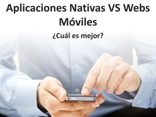 Aplicaciones Nativas VS Webs
Móviles
¿Cuál es mejor?
 