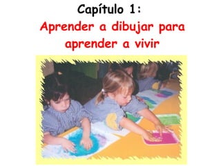 Capítulo 1:  Aprender a dibujar para aprender a vivir 