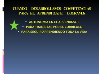 CUANDO  DESARROLLAMOS COMPETENCIAS PARA EL APRENDIZAJE, LOGRAMOS AUTONOMIA EN EL APRENDIZAJE PARA TRANSITAR POR EL CURRICULO PARA SEGUIR APRENDIENDO TODA LA VIDA 