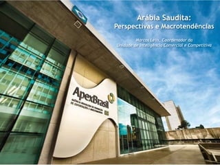 Arábia Saudita:
Perspectivas e Macrotendências
         Marcos Lélis, Coordenador da
Unidade de Inteligência Comercial e Competitiva
 