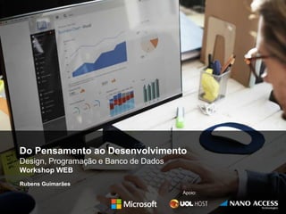 Do Pensamento ao Desenvolvimento
Design, Programação e Banco de Dados
Workshop WEB
Rubens Guimarães
Apoio:
 