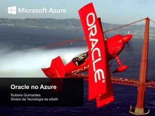 Oracle no Azure
Rubens Guimarães
Diretor de Tecnologia da eSeth
 