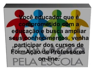 Você educador que é comprometido com a educação e busca ampliar seus conhecimentos, venha participar dos cursos de FormAção de Professores  on-line. 