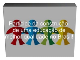 Participe da construção  de uma educação de melhor qualidade no Brasil! 