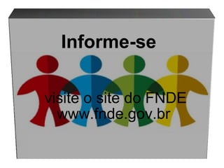 Informe-se visite o site do FNDE www.fnde.gov.br 