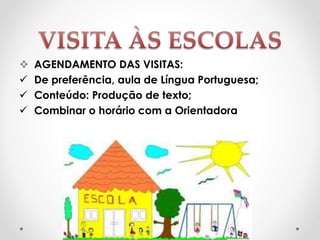  AGENDAMENTO DAS VISITAS:
 De preferência, aula de Língua Portuguesa;
 Conteúdo: Produção de texto;
 Combinar o horário com a Orientadora
 