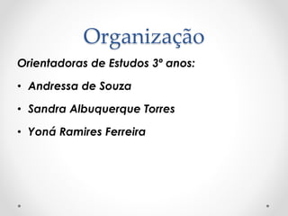 Organização
Orientadoras de Estudos 3º anos:
• Andressa de Souza
• Sandra Albuquerque Torres
• Yoná Ramires Ferreira
 