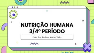 NUTRIÇÃO HUMANA
3/4º PERÍODO
Profa. Dra. Barbara Martins Vieira
 