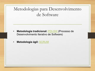 Metodologias para Desenvolvimento
de Software
• Metodologia tradicional: PDI-SW (Processo de
Desenvolvimento Iterativo de Software)
• Metodologia ágil: SCRUM
 