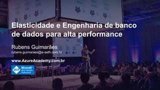 Rubens Guimarães
rubens.guimaraes@e-seth.com.br
www.AzureAcademy.com.br
Elasticidade e Engenharia de banco
de dados para alta performance
 