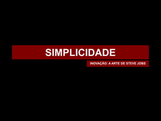 SIMPLICIDADE
       INOVAÇÃO: A ARTE DE STEVE JOBS
 