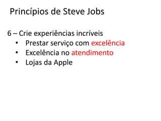 Princípios de Steve Jobs

6 – Crie experiências incríveis
   • Prestar serviço com excelência
   • Excelência no atendimento
   • Lojas da Apple
 