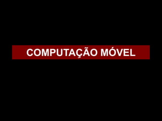 COMPUTAÇÃO MÓVEL
 