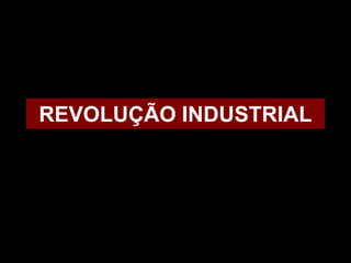 REVOLUÇÃO INDUSTRIAL
 