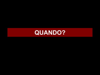 QUANDO?
 