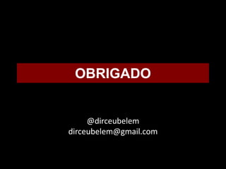 OBRIGADO


     @dirceubelem
dirceubelem@gmail.com
 