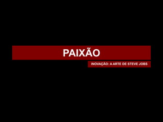 PAIXÃO
    INOVAÇÃO: A ARTE DE STEVE JOBS
 