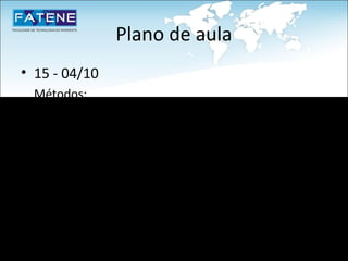 Plano de aula
• 15 - 04/10
  Métodos;
• 16 - 11/10
Encapsulamento;
Instância;
Herança;
Polimorfismo.
 