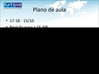 Plano de aula
• 17-18 - 15/10
• Revisão para a 1ª. NP
• 19-20 - 18/10
  1ª. NP
• 21 - 25/10
  Entrega das Notas e Correção da prova
 