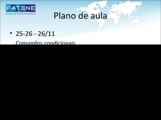 Plano de aula
• 25-26 - 26/11
  Comandos condicionais
  Comandos de laço
  Exercícios
• 27-28 - 29/11
  Revisão para a 2ª. NP
• 29 - 06/12
  2ª. NP
 