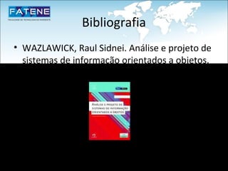 Bibliografia
• WAZLAWICK, Raul Sidnei. Análise e projeto de
  sistemas de informação orientados a objetos.
  Rio de Janeiro: Elsevier, 2004.
 