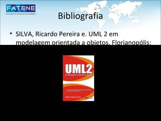 Bibliografia
• SILVA, Ricardo Pereira e. UML 2 em
  modelagem orientada a objetos. Florianopólis:
  Visual Books, 2007
 