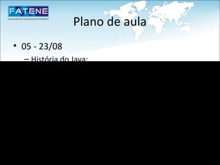 Plano de aula
• 05 - 23/08
  – História do Java;
  – Principais Características;
 