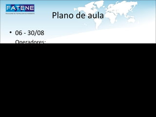 Plano de aula
• 06 - 30/08
  Operadores;
• 07-08 - 03/09
  Tipos primitivos;
• 09-10 - 06/09
  Declaração de variáveis;
• 11 - 13/09
  Estruturas condicionais;
 