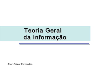 Teoria Geral
              da Informação



Prof. Gilmar Fernandes
 