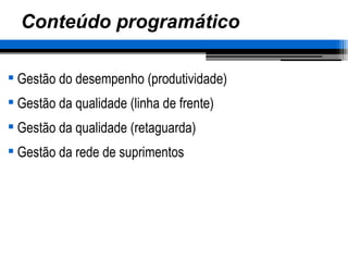 Conteúdo programático Gestão do desempenho (produtividade) Gestão da qualidade (linha de frente) Gestão da qualidade (retaguarda) Gestão da rede de suprimentos 