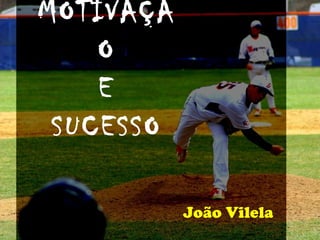MOTIVAÇÃ
    O
    E
 SUCESSO

           João Vilela
 
