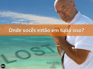 Onde vocês estão em tudo isso?