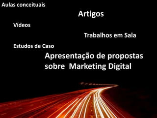 Aulas conceituais                                       ArtigosVídeos Trabalhos em SalaEstudos de Caso                      Apresentação de propostas                       sobre  Marketing Digital