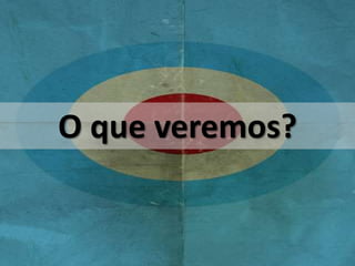 O que veremos?