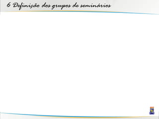 6 Definição dos grupos de seminários
 