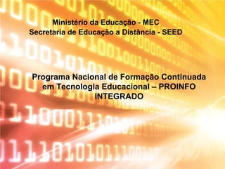 Programa Nacional de Formação Continuada
em Tecnologia Educacional – PROINFO
INTEGRADO
Ministério da Educação - MEC
Secretaria de Educação a Distância - SEED
 