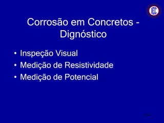 Corrosão em Concretos -
Dignóstico
• Inspeção Visual
• Medição de Resistividade
• Medição de Potencial
104
 