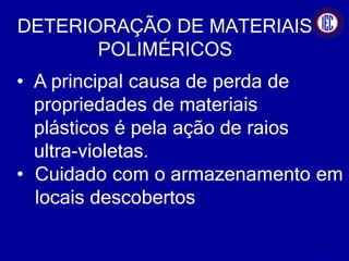 DETERIORAÇÃO DE MATERIAIS
POLIMÉRICOS
• A principal causa de perda de
propriedades de materiais
plásticos é pela ação de raios
ultra-violetas.
• Cuidado com o armazenamento em
locais descobertos
21
 