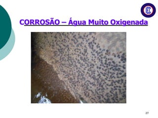 CORROSÃO – Água Muito Oxigenada
27
 