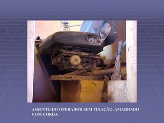 ASSENTO DO OPERADOR SEM FIXAÇÃO, AMARRADO
COM CORDA.
 