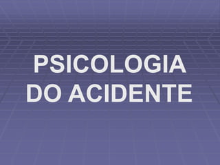PSICOLOGIA
DO ACIDENTE
 