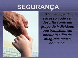 “Uma equipe de
sucesso pode ser
descrita como um
grupo de indivíduos
que trabalham em
conjunto a fim de
atingirem metas
comuns”.
SEGURANÇA
 