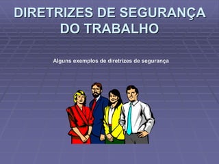 DIRETRIZES DE SEGURANÇA
DO TRABALHO
Alguns exemplos de diretrizes de segurança
 