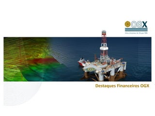 Destaques Financeiros OGX
 